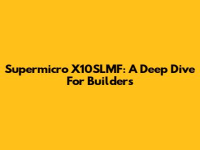 Supermicro X10SLMF: A Deep Dive For Builders