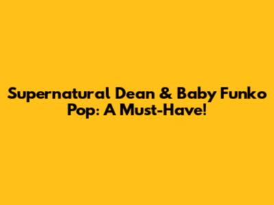 Supernatural Dean & Baby Funko Pop: A Must-Have!