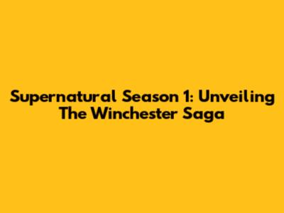 Supernatural Season 1: Unveiling The Winchester Saga