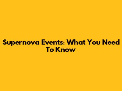 Supernova Events: What You Need To Know