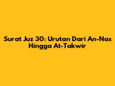 Surat Juz 30: Urutan Dari An-Nas Hingga At-Takwir