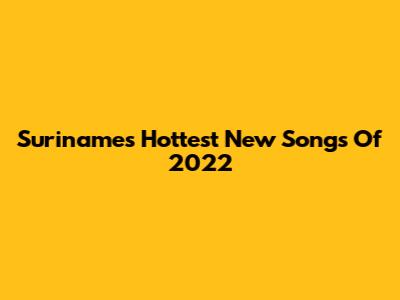 Suriname's Hottest New Songs Of 2022