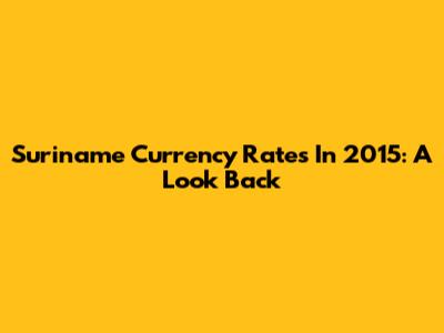 Suriname Currency Rates In 2015: A Look Back