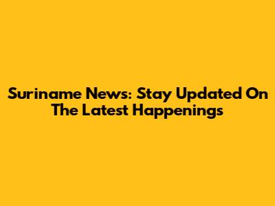 Suriname News: Stay Updated On The Latest Happenings