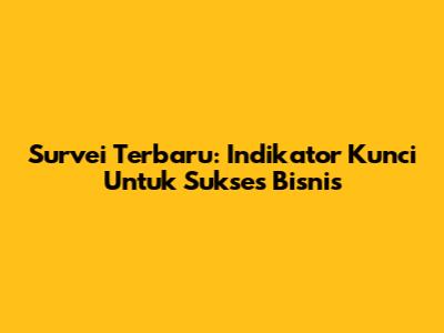 Survei Terbaru: Indikator Kunci Untuk Sukses Bisnis