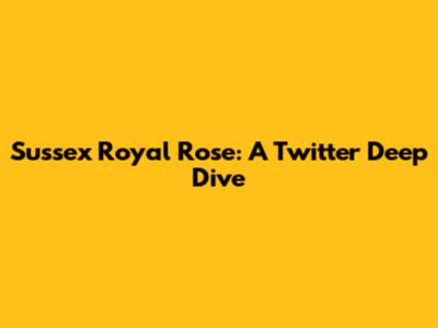 Sussex Royal Rose: A Twitter Deep Dive