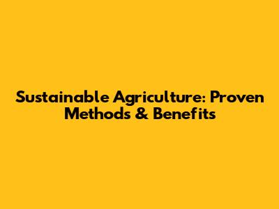 Sustainable Agriculture: Proven Methods & Benefits