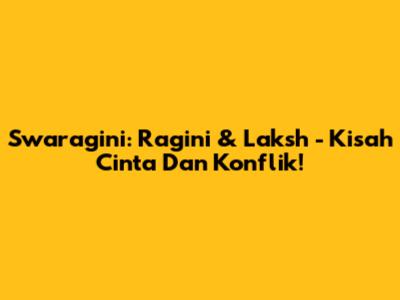 Swaragini: Ragini & Laksh - Kisah Cinta Dan Konflik!