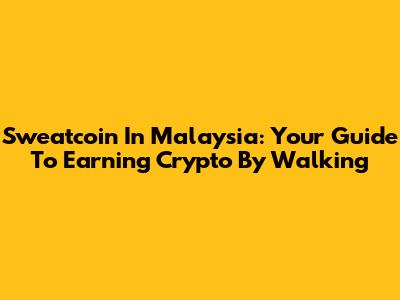 Sweatcoin In Malaysia: Your Guide To Earning Crypto By Walking