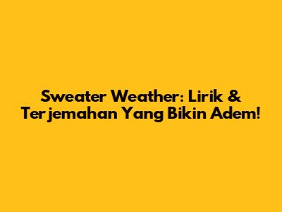 Sweater Weather: Lirik & Terjemahan Yang Bikin Adem!