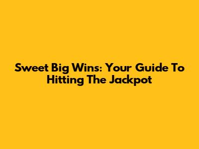 Sweet Big Wins: Your Guide To Hitting The Jackpot