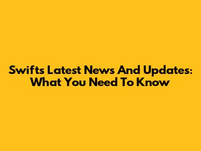 Swift's Latest News And Updates: What You Need To Know