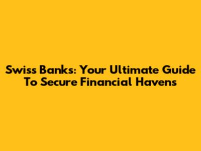 Swiss Banks: Your Ultimate Guide To Secure Financial Havens