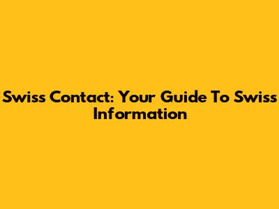 Swiss Contact: Your Guide To Swiss Information