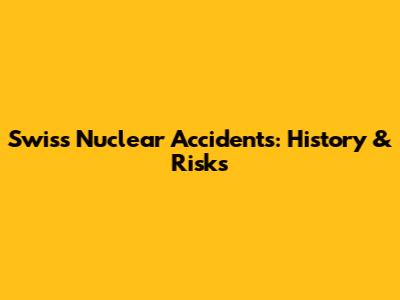 Swiss Nuclear Accidents: History & Risks