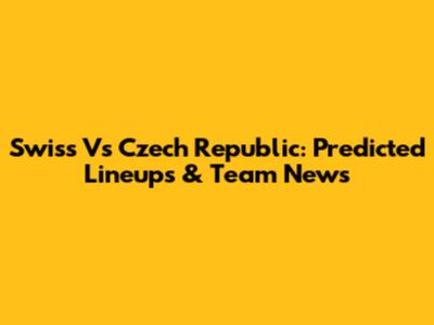 Swiss Vs Czech Republic: Predicted Lineups & Team News