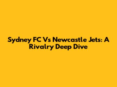 Sydney FC Vs Newcastle Jets: A Rivalry Deep Dive
