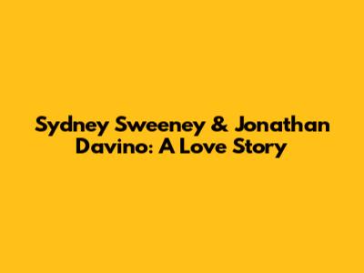 Sydney Sweeney & Jonathan Davino: A Love Story