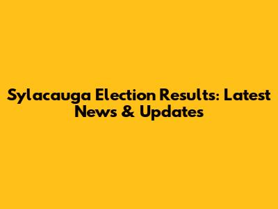 Sylacauga Election Results: Latest News & Updates