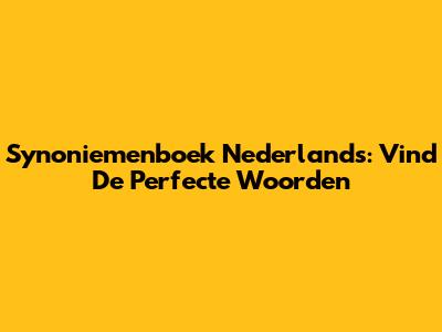 Synoniemenboek Nederlands: Vind De Perfecte Woorden