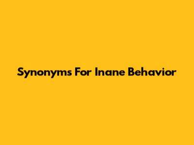 Synonyms For Inane Behavior