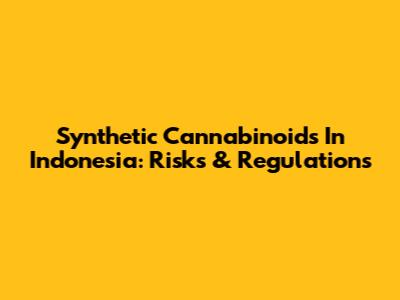 Synthetic Cannabinoids In Indonesia: Risks & Regulations
