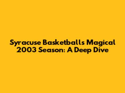 Syracuse Basketball's Magical 2003 Season: A Deep Dive