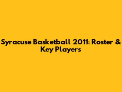 Syracuse Basketball 2011: Roster & Key Players
