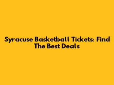 Syracuse Basketball Tickets: Find The Best Deals