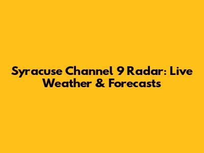 Syracuse Channel 9 Radar: Live Weather & Forecasts