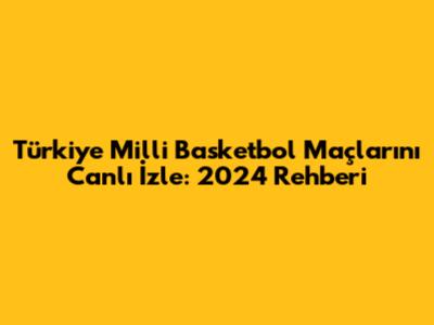 Türkiye Milli Basketbol Maçlarını Canlı İzle: 2024 Rehberi