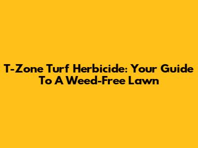 T-Zone Turf Herbicide: Your Guide To A Weed-Free Lawn