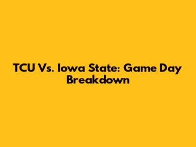 TCU Vs. Iowa State: Game Day Breakdown