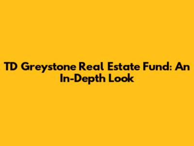 TD Greystone Real Estate Fund: An In-Depth Look