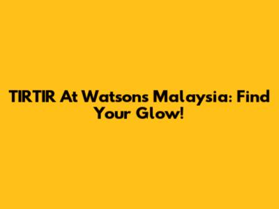 TIRTIR At Watson's Malaysia: Find Your Glow!