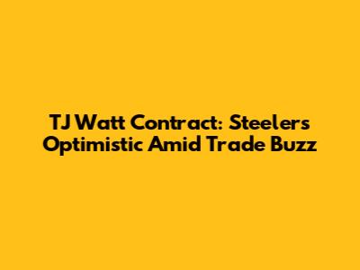 TJ Watt Contract: Steelers Optimistic Amid Trade Buzz
