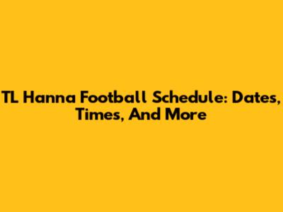 TL Hanna Football Schedule: Dates, Times, And More