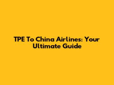 TPE To China Airlines: Your Ultimate Guide