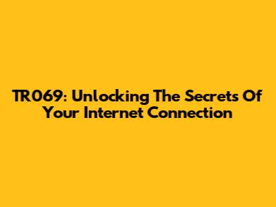 TR069: Unlocking The Secrets Of Your Internet Connection
