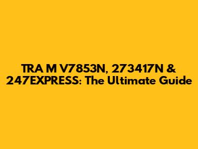 TRA M V7853N, 273417N & 247EXPRESS: The Ultimate Guide