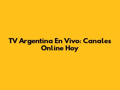 TV Argentina En Vivo: Canales Online Hoy