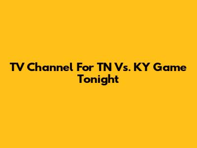 TV Channel For TN Vs. KY Game Tonight