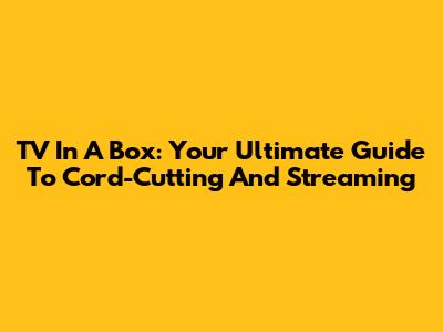 TV In A Box: Your Ultimate Guide To Cord-Cutting And Streaming