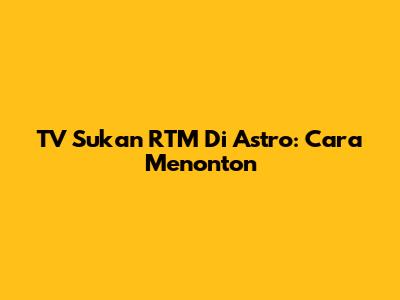 TV Sukan RTM Di Astro: Cara Menonton