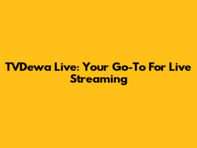 TVDewa Live: Your Go-To For Live Streaming