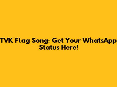 TVK Flag Song: Get Your WhatsApp Status Here!