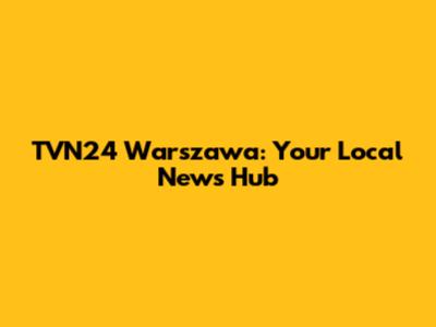 TVN24 Warszawa: Your Local News Hub