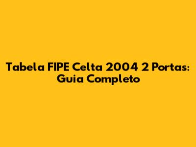 Tabela FIPE Celta 2004 2 Portas: Guia Completo