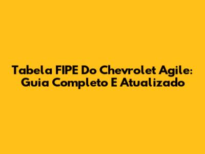 Tabela FIPE Do Chevrolet Agile: Guia Completo E Atualizado