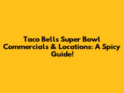 Taco Bell's Super Bowl Commercials & Locations: A Spicy Guide!